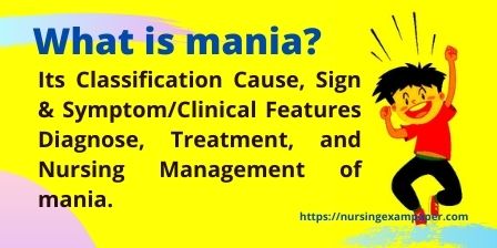 Classification, Causes, Signs Clinical Features, Diagnosis, Treatment, and Nursing Management of mania